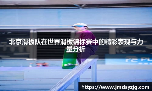北京滑板队在世界滑板锦标赛中的精彩表现与力量分析
