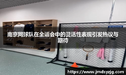 南京网球队在全运会中的灵活性表现引发热议与期待