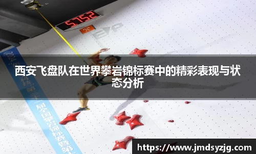 西安飞盘队在世界攀岩锦标赛中的精彩表现与状态分析