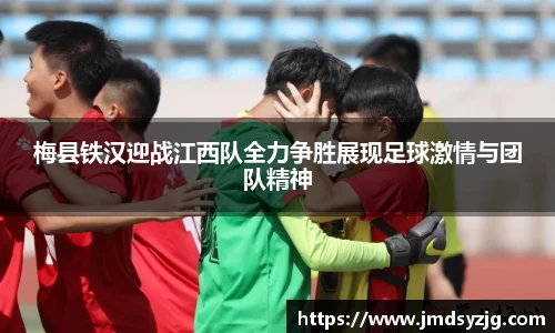 梅县铁汉迎战江西队全力争胜展现足球激情与团队精神