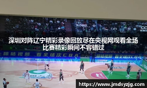 深圳对阵辽宁精彩录像回放尽在央视网观看全场比赛精彩瞬间不容错过