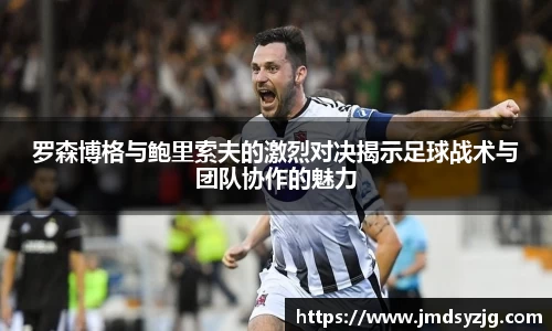 罗森博格与鲍里索夫的激烈对决揭示足球战术与团队协作的魅力